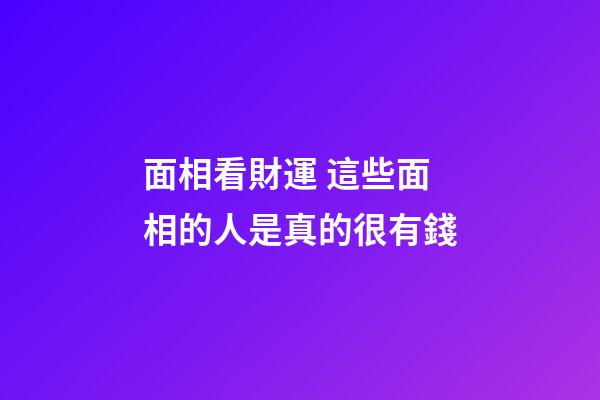 面相看財運 這些面相的人是真的很有錢